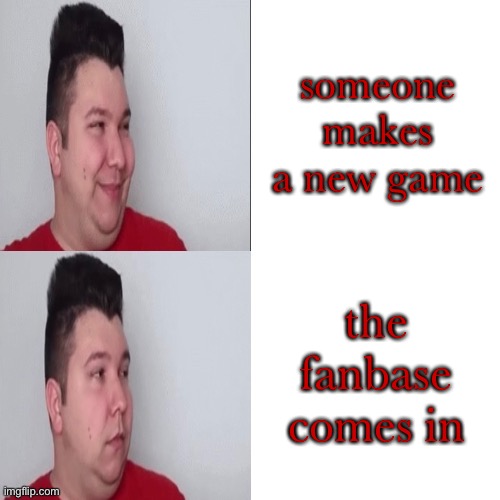 e | someone makes a new game; the fanbase comes in | image tagged in nikocado avocado drake meme | made w/ Imgflip meme maker