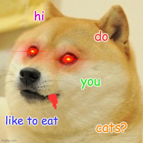 dogs are evil | hi; do; you; like to eat; cats? | image tagged in memes,doge | made w/ Imgflip meme maker