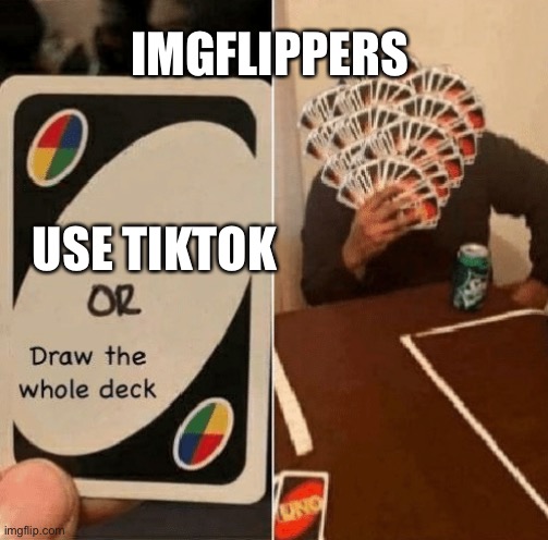 Tiktok bad | IMGFLIPPERS; USE TIKTOK | image tagged in uno draw the whole deck,tiktok,memes | made w/ Imgflip meme maker
