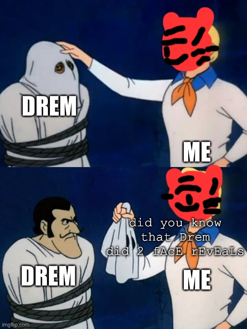 Scooby doo mask reveal | DREM; ME; did you know that Drem did 2 fAcE rEvEaLs; ME; DREM | image tagged in scooby doo mask reveal | made w/ Imgflip meme maker