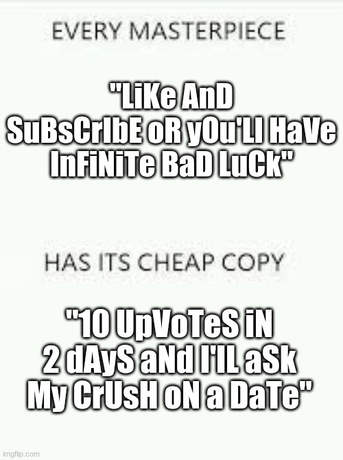Clever Title 13 | "LiKe AnD SuBsCrIbE oR yOu'Ll HaVe InFiNiTe BaD LuCk"; "10 UpVoTeS iN 2 dAyS aNd I'lL aSk My CrUsH oN a DaTe" | image tagged in every masterpiece has its cheap copy,memes | made w/ Imgflip meme maker