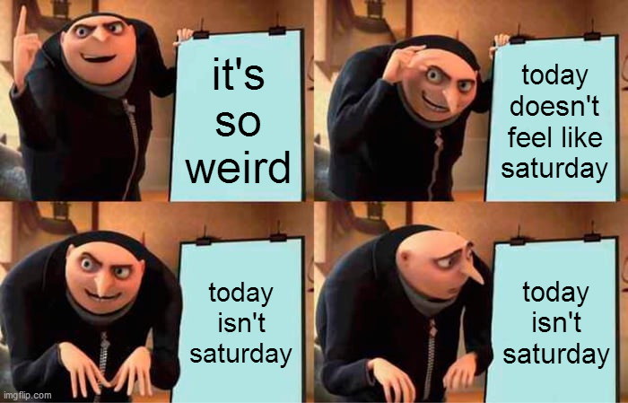 saturday | it's so weird; today doesn't feel like saturday; today isn't saturday; today isn't saturday | image tagged in memes,gru's plan,weird,feels like,sunday,yesterday | made w/ Imgflip meme maker