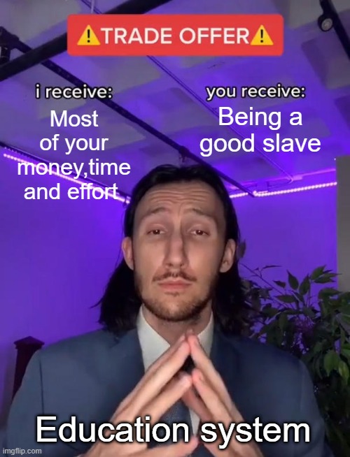 Meme | Being a good slave; Most of your money,time and effort; Education system | image tagged in trade offer | made w/ Imgflip meme maker