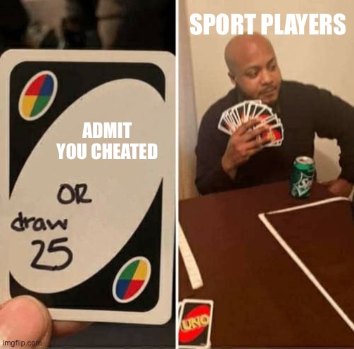 My cheat nooooo | SPORT PLAYERS; ADMIT YOU CHEATED | image tagged in memes,uno draw 25 cards | made w/ Imgflip meme maker