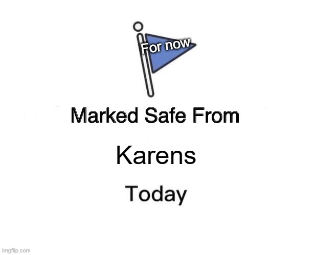 Marked Safe From Meme | For now; Karens | image tagged in memes,marked safe from | made w/ Imgflip meme maker