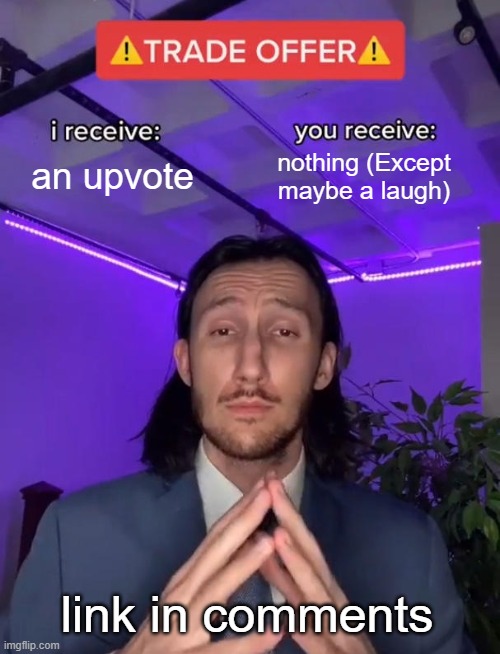 Trade Offer | an upvote; nothing (Except maybe a laugh); link in comments | image tagged in trade offer | made w/ Imgflip meme maker