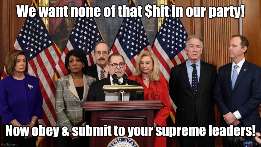 House Democrats | We want none of that $hit in our party! Now obey & submit to your supreme leaders! | image tagged in house democrats | made w/ Imgflip meme maker