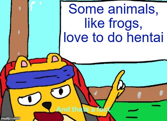 Its weird | Some animals, like frogs, love to do hentai | image tagged in wubbzy and that's a fact,hentai means,metamorphosis in japan | made w/ Imgflip meme maker
