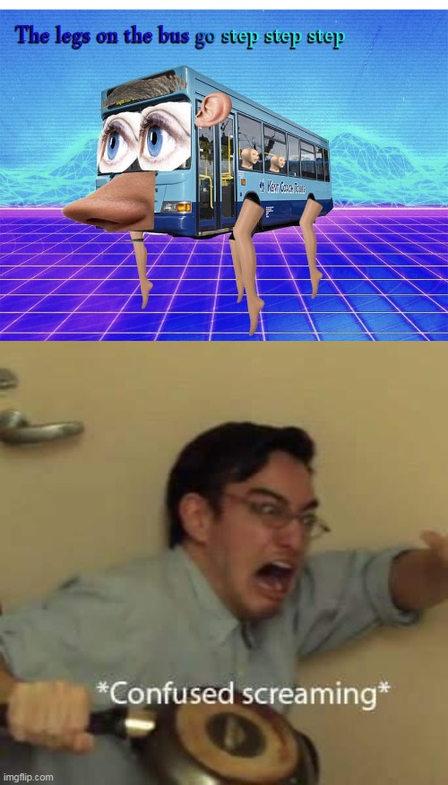 Kill it with fire! | image tagged in filthy frank confused scream,ahhhhhhhhhhhhh,the legs on the bus go step step,step step step,confused screaming | made w/ Imgflip meme maker