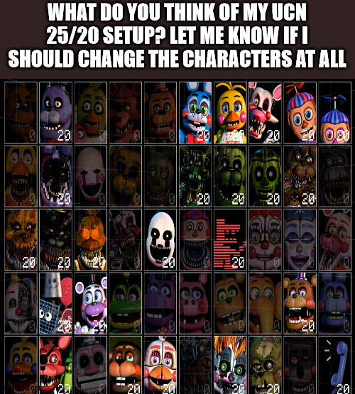 WHAT DO YOU THINK OF MY UCN 25/20 SETUP? LET ME KNOW IF I SHOULD CHANGE THE CHARACTERS AT ALL | image tagged in fnaf,ultimate custom night | made w/ Imgflip meme maker