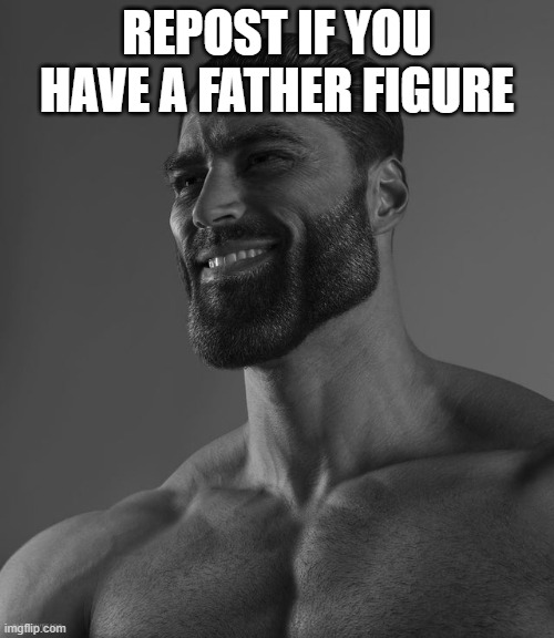 Giga Chad | REPOST IF YOU HAVE A FATHER FIGURE | image tagged in giga chad | made w/ Imgflip meme maker