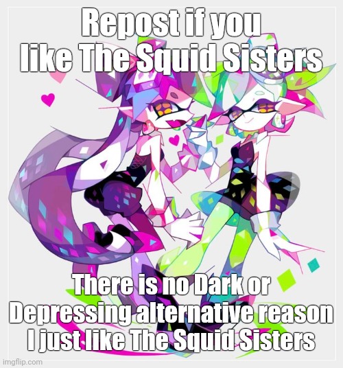 Repost if you like The Squid Sisters; There is no Dark or Depressing alternative reason I just like The Squid Sisters | made w/ Imgflip meme maker