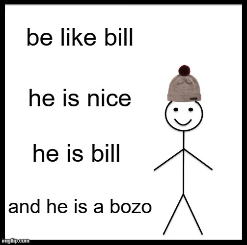 be like bill | be like bill; he is nice; he is bill; and he is a bozo | image tagged in memes,be like bill | made w/ Imgflip meme maker