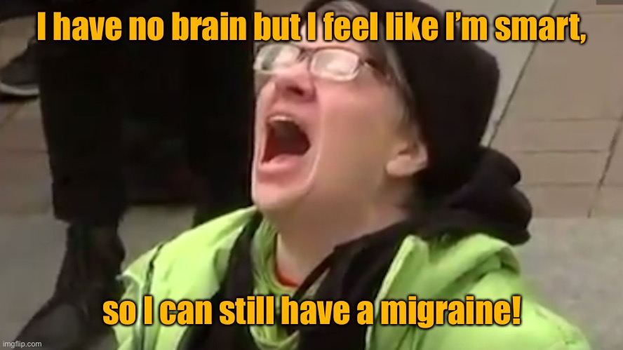 Screaming Liberal  | I have no brain but I feel like I’m smart, so I can still have a migraine! | image tagged in screaming liberal | made w/ Imgflip meme maker