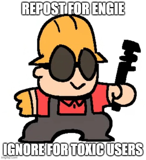 last one | REPOST FOR ENGIE; IGNORE FOR TOXIC USERS | image tagged in engie | made w/ Imgflip meme maker