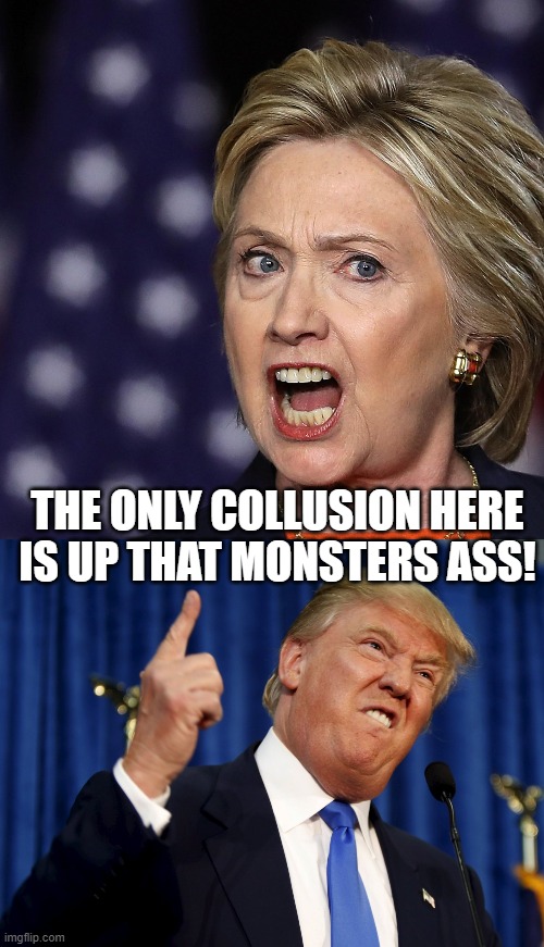 Hillary collusion | THE ONLY COLLUSION HERE IS UP THAT MONSTERS ASS! | image tagged in hillary clinton,donald trump,election | made w/ Imgflip meme maker