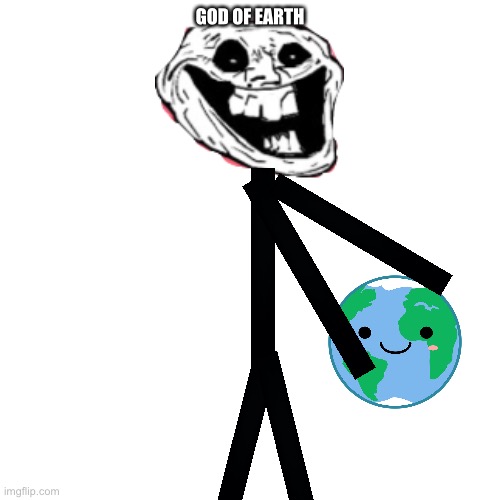 God of earth | GOD OF EARTH | image tagged in memes,blank transparent square,trollface,trollge,incidents | made w/ Imgflip meme maker