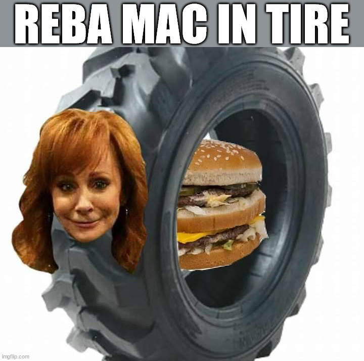REBA MAC IN TIRE | image tagged in eye roll | made w/ Imgflip meme maker