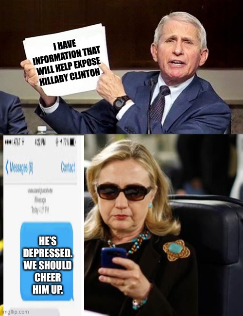 I HAVE INFORMATION THAT WILL HELP EXPOSE HILLARY CLINTON; HE’S DEPRESSED. WE SHOULD CHEER HIM UP. | image tagged in fauci pointing to page,memes,hillary clinton cellphone | made w/ Imgflip meme maker