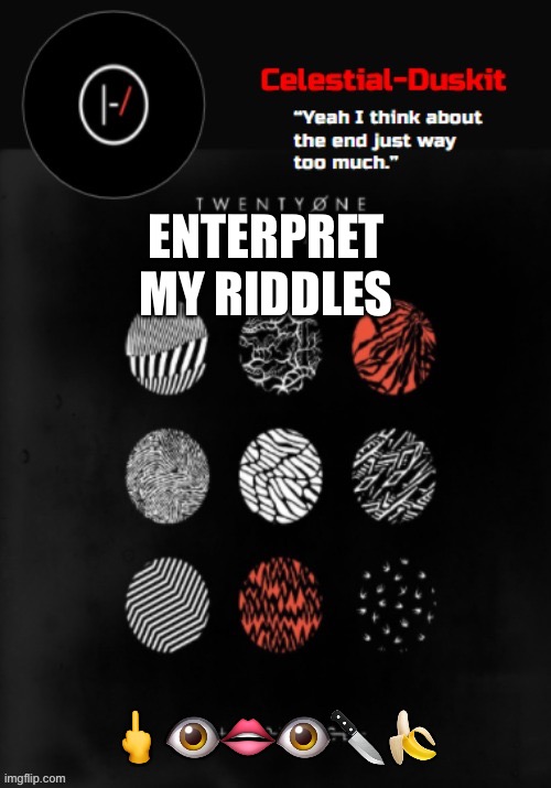 Duskit’s Blurryface temp ty goku | ENTERPRET MY RIDDLES; 🖕👁👄👁🔪🍌 | image tagged in duskit s blurryface temp ty goku | made w/ Imgflip meme maker