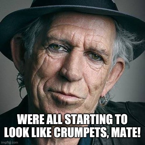Keith Richards and Coronavirus | WERE ALL STARTING TO LOOK LIKE CRUMPETS, MATE! | image tagged in keith richards and coronavirus | made w/ Imgflip meme maker