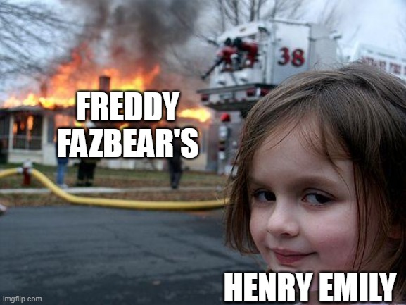 Disaster Girl | FREDDY FAZBEAR'S; HENRY EMILY | image tagged in memes,disaster girl | made w/ Imgflip meme maker