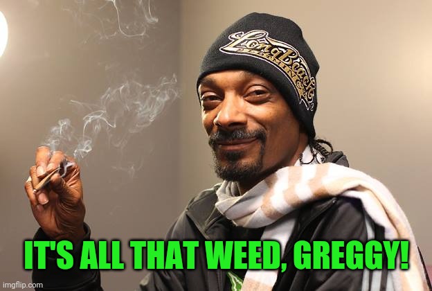 Snoop Dogg | IT'S ALL THAT WEED, GREGGY! | image tagged in snoop dogg | made w/ Imgflip meme maker