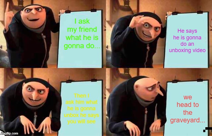 The plan gone wrong... | I ask my friend what he is gonna do... He says he is gonna do an unboxing video; Then I ask him what he is gonna unbox he says you will see; we head to the graveyard... | image tagged in memes,gru's plan | made w/ Imgflip meme maker