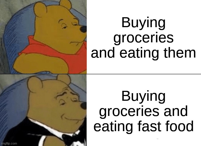 Good title | Buying groceries and eating them; Buying groceries and eating fast food | image tagged in memes,tuxedo winnie the pooh | made w/ Imgflip meme maker