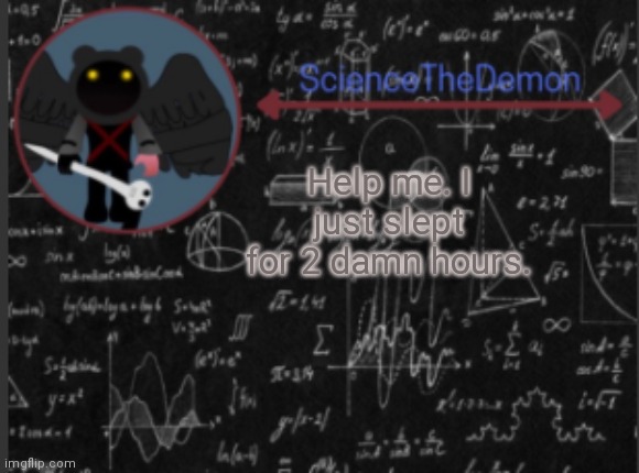Science's template for scientists | Help me. I just slept for 2 damn hours. | image tagged in science's template for scientists | made w/ Imgflip meme maker