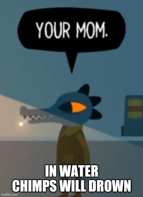 Your mom | IN WATER CHIMPS WILL DROWN | image tagged in your mom | made w/ Imgflip meme maker