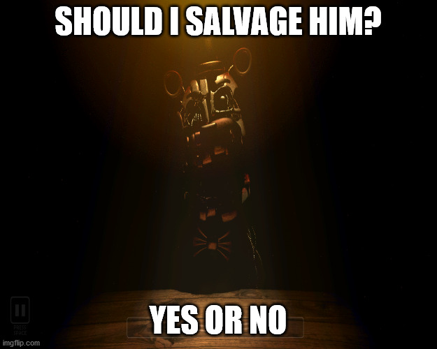 SHOULD I SALVAGE HIM? YES OR NO | image tagged in fnaf 6 | made w/ Imgflip meme maker