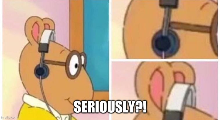 WHAT?! | SERIOUSLY?! | image tagged in arthur headphones | made w/ Imgflip meme maker