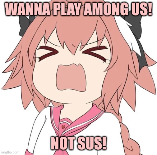 astolfo cry | WANNA PLAY AMONG US! NOT SUS! | image tagged in astolfo cry | made w/ Imgflip meme maker