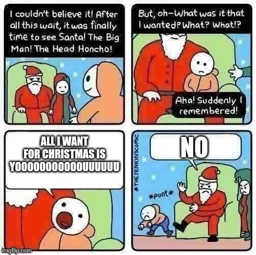 What I want for Christmas | ALL I WANT FOR CHRISTMAS IS YOOOOOOOOOOOUUUUUU; NO | image tagged in what i want for christmas | made w/ Imgflip meme maker