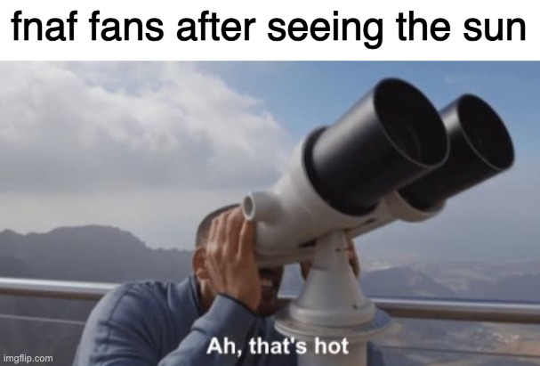 Ah, that's hot | fnaf fans after seeing the sun | image tagged in ah that's hot | made w/ Imgflip meme maker