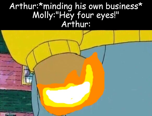 Arthur Fist | Arthur:*minding his own business*
Molly:"Hey four eyes!"
Arthur: | image tagged in memes,arthur fist | made w/ Imgflip meme maker