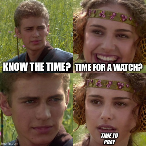 Anakin Padme 4 Panel | KNOW THE TIME? TIME FOR A WATCH? TIME TO PRAY | image tagged in anakin padme 4 panel | made w/ Imgflip meme maker
