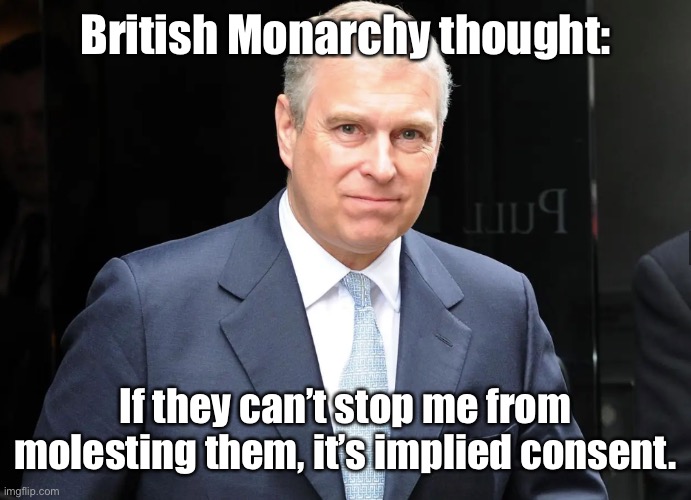 Prince Andrew | British Monarchy thought: If they can’t stop me from molesting them, it’s implied consent. | image tagged in prince andrew | made w/ Imgflip meme maker