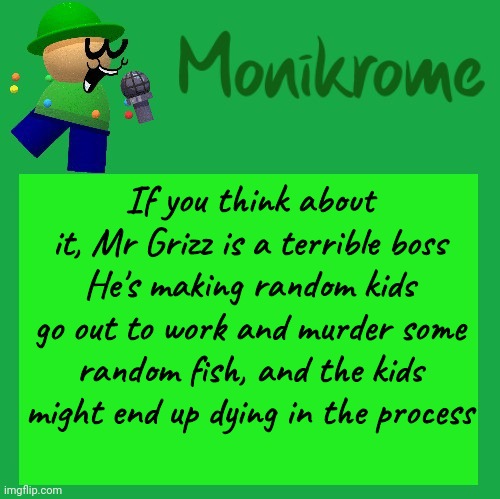 A Kara-style Bandu Temp | If you think about it, Mr Grizz is a terrible boss
He's making random kids go out to work and murder some random fish, and the kids might end up dying in the process | image tagged in a kara-style bandu temp | made w/ Imgflip meme maker