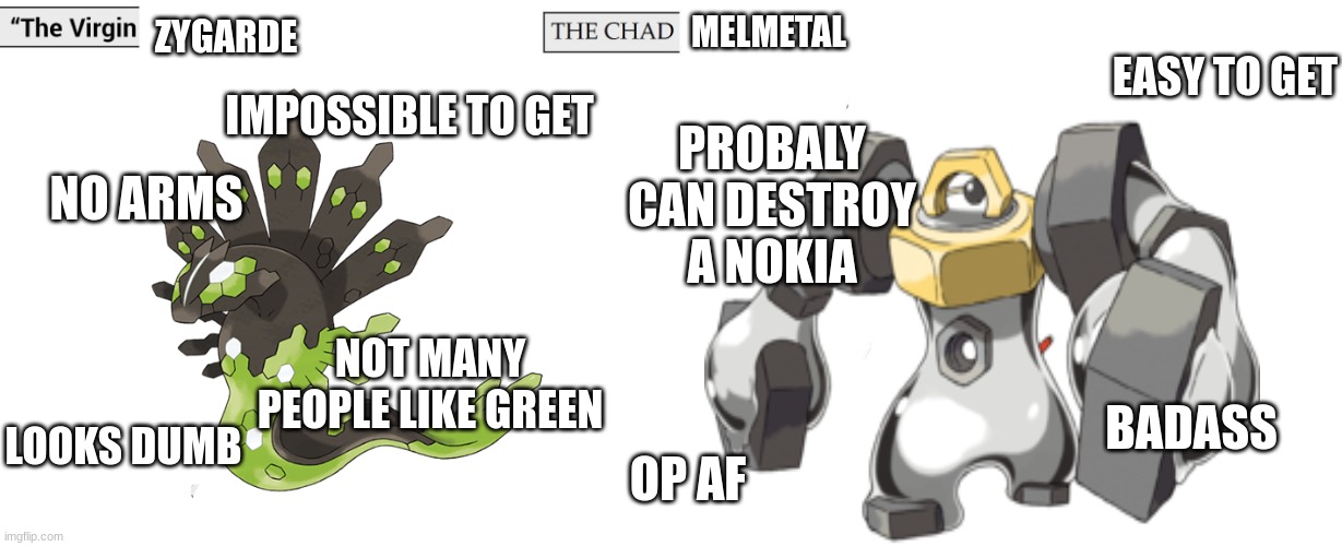Virgin and Chad | MELMETAL; ZYGARDE; EASY TO GET; IMPOSSIBLE TO GET; PROBALY CAN DESTROY A NOKIA; NO ARMS; NOT MANY PEOPLE LIKE GREEN; BADASS; LOOKS DUMB; OP AF | image tagged in virgin and chad | made w/ Imgflip meme maker