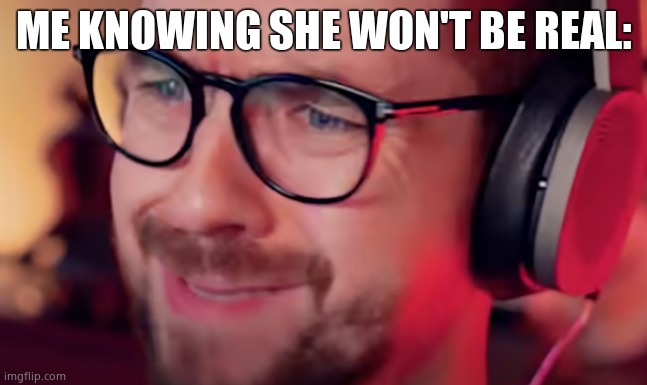 Jacksepticeye Pain | ME KNOWING SHE WON'T BE REAL: | image tagged in jacksepticeye pain | made w/ Imgflip meme maker