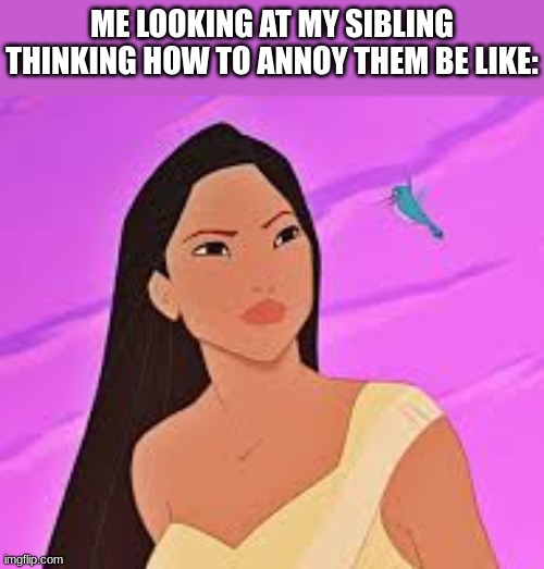 Hmmmmm.... | ME LOOKING AT MY SIBLING THINKING HOW TO ANNOY THEM BE LIKE: | image tagged in pocahontas,disney,siblings,annoying,family | made w/ Imgflip meme maker