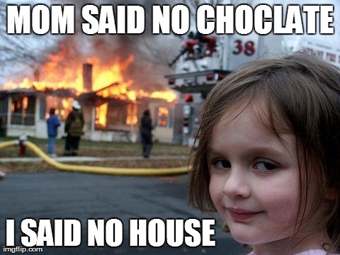 Disaster Girl | MOM SAID NO CHOCLATE I SAID NO HOUSE | image tagged in memes,disaster girl | made w/ Imgflip meme maker