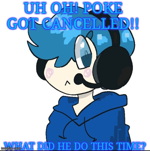 And by poke i mean me | UH OH! POKE GOT CANCELLED!! WHAT DID HE DO THIS TIME? | image tagged in cute poke | made w/ Imgflip meme maker