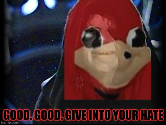 GOOD. GOOD. GIVE INTO YOUR HATE | made w/ Imgflip meme maker
