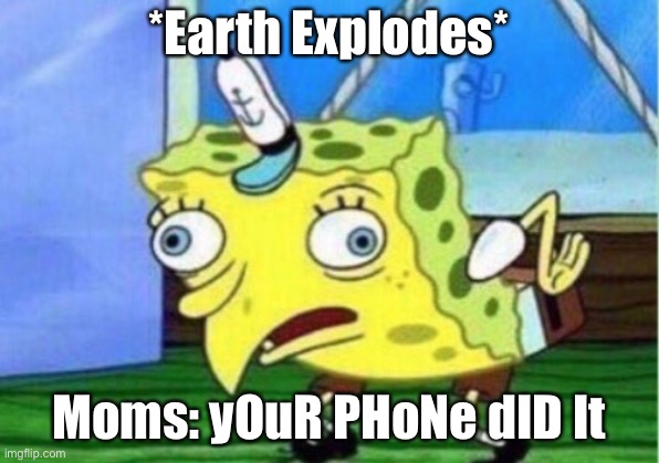 Relatable | *Earth Explodes*; Moms: yOuR PHoNe dID It | image tagged in memes,mocking spongebob,mom,bruh moment,phone | made w/ Imgflip meme maker