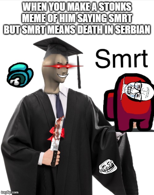 Meme man smart | WHEN YOU MAKE A STONKS MEME OF HIM SAYING SMRT BUT SMRT MEANS DEATH IN SERBIAN | image tagged in meme man smart,stonks,funny,funny memes,memes,new meme | made w/ Imgflip meme maker