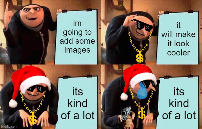 i think it looks aight | im going to add some images; it will make it look cooler; its kind of a lot; its kind of a lot | image tagged in memes,gru's plan | made w/ Imgflip meme maker