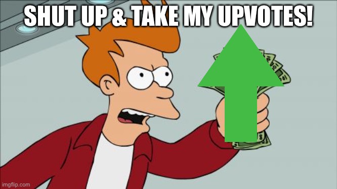 Shut Up And Take My Money Fry Meme | SHUT UP & TAKE MY UPVOTES! | image tagged in memes,shut up and take my money fry | made w/ Imgflip meme maker